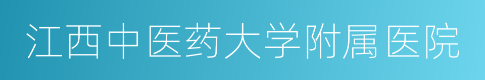 江西中医药大学附属医院的同义词