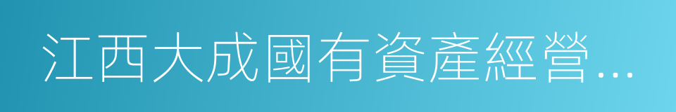 江西大成國有資產經營管理有限責任公司的同義詞