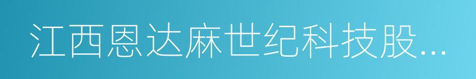 江西恩达麻世纪科技股份有限公司的同义词