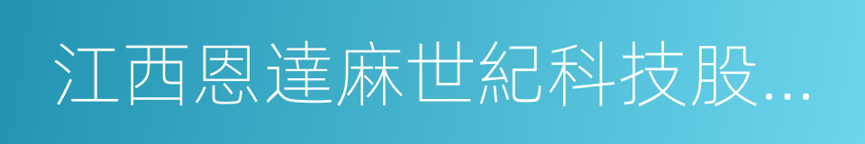 江西恩達麻世紀科技股份有限公司的同義詞