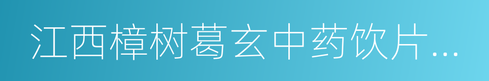 江西樟树葛玄中药饮片有限公司的同义词