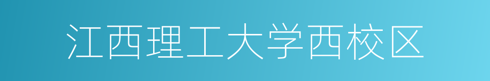 江西理工大学西校区的意思