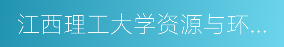 江西理工大学资源与环境工程学院的意思