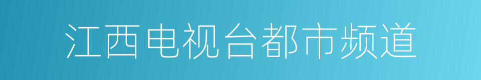 江西电视台都市频道的同义词