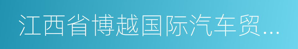 江西省博越国际汽车贸易有限公司的同义词