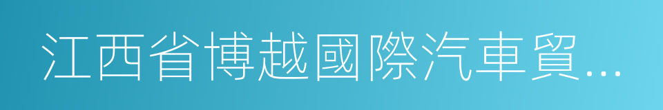 江西省博越國際汽車貿易有限公司的同義詞