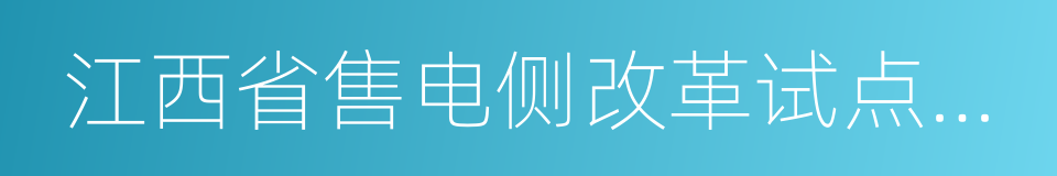 江西省售电侧改革试点方案的同义词