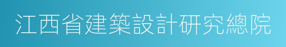 江西省建築設計研究總院的同義詞