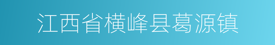 江西省横峰县葛源镇的同义词