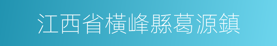 江西省橫峰縣葛源鎮的同義詞