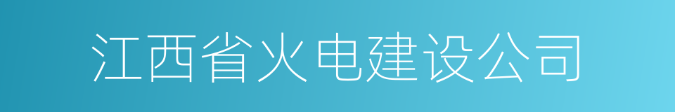 江西省火电建设公司的同义词