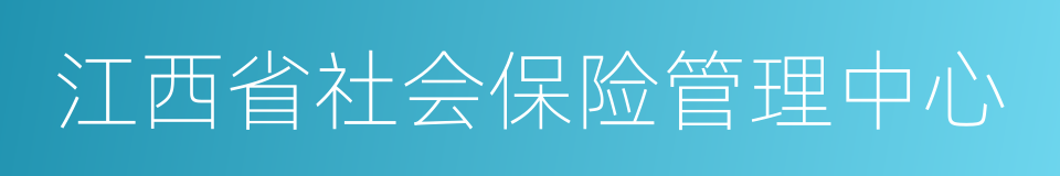 江西省社会保险管理中心的同义词