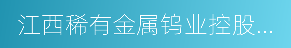 江西稀有金属钨业控股集团有限公司的同义词