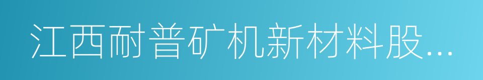 江西耐普矿机新材料股份有限公司的意思