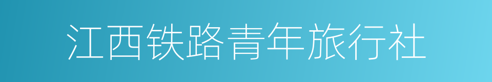 江西铁路青年旅行社的同义词
