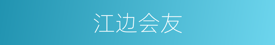江边会友的同义词