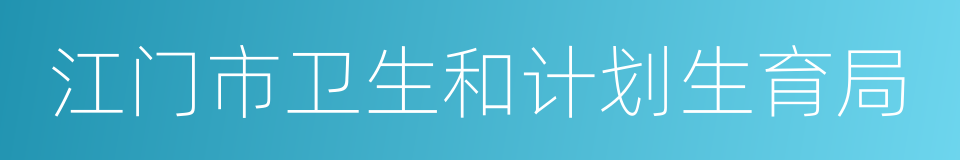 江门市卫生和计划生育局的同义词