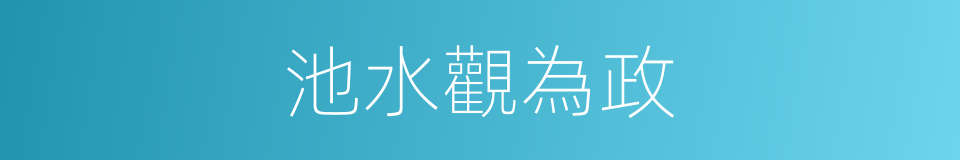 池水觀為政的同義詞