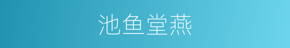 池鱼堂燕的意思