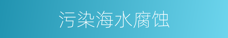 污染海水腐蚀的同义词