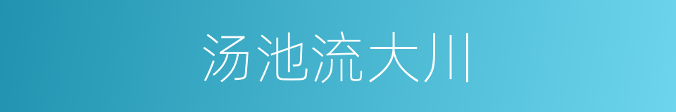 汤池流大川的同义词