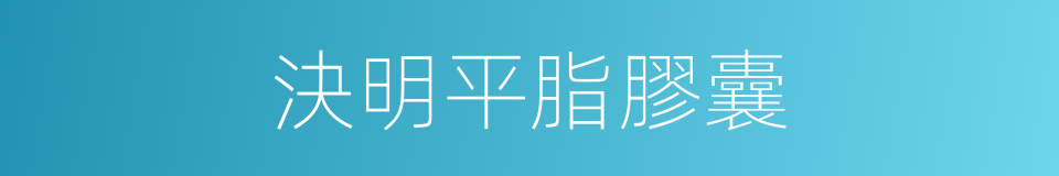 決明平脂膠囊的同義詞