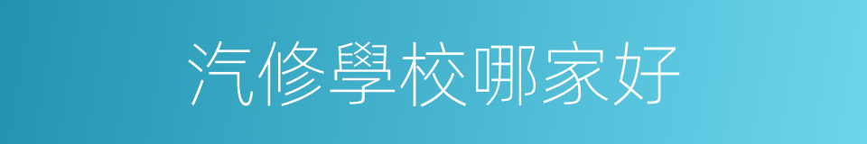 汽修學校哪家好的同義詞
