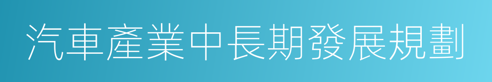 汽車產業中長期發展規劃的同義詞