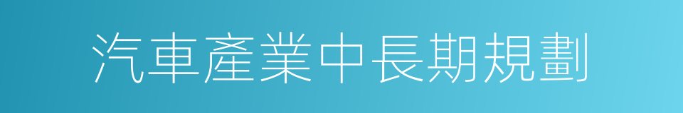 汽車產業中長期規劃的同義詞