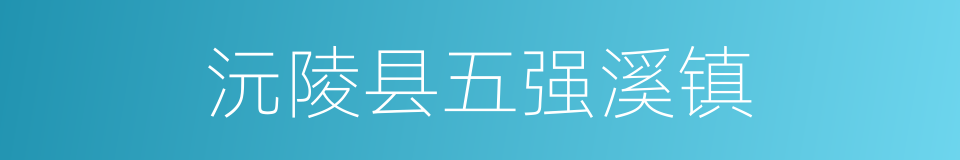 沅陵县五强溪镇的同义词