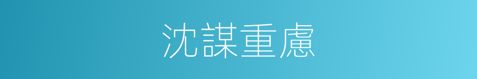 沈謀重慮的意思