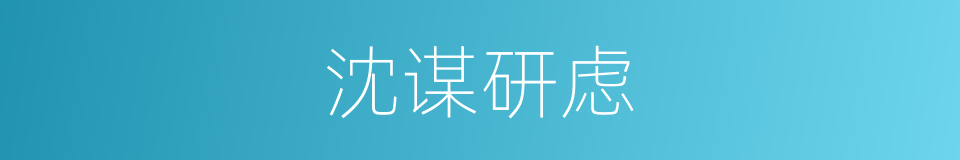 沈谋研虑的意思
