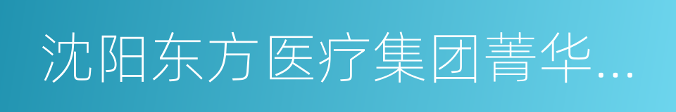 沈阳东方医疗集团菁华医院的同义词