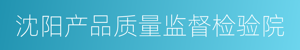 沈阳产品质量监督检验院的同义词