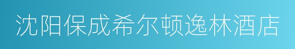 沈阳保成希尔顿逸林酒店的同义词