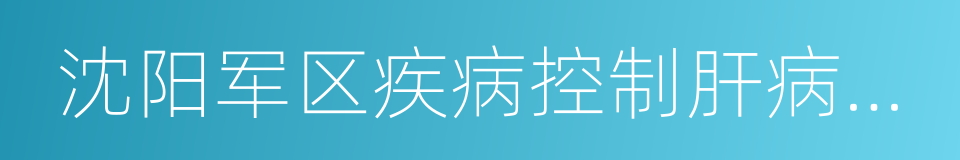 沈阳军区疾病控制肝病诊疗中心的同义词