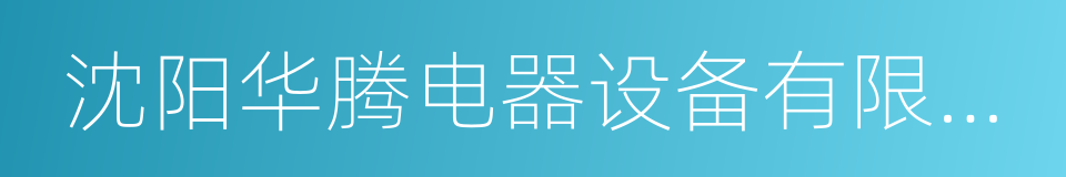 沈阳华腾电器设备有限公司的同义词