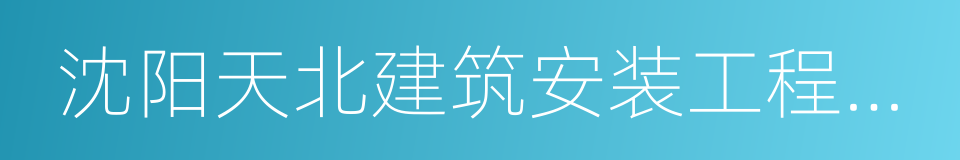 沈阳天北建筑安装工程公司的同义词