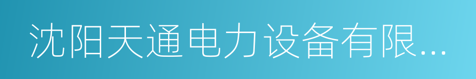 沈阳天通电力设备有限公司的同义词
