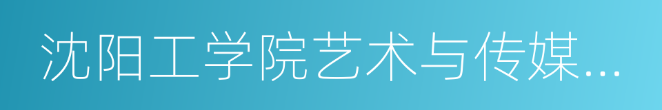 沈阳工学院艺术与传媒学院的同义词