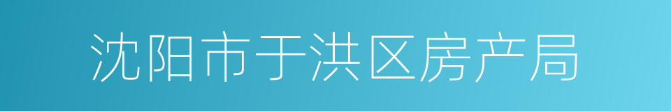 沈阳市于洪区房产局的同义词
