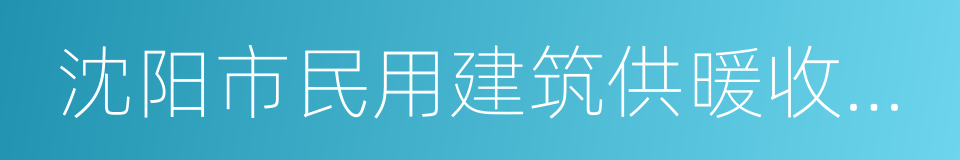 沈阳市民用建筑供暖收费管理规定的同义词