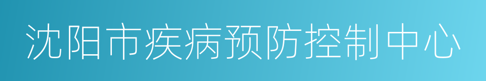 沈阳市疾病预防控制中心的同义词