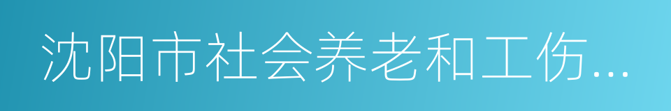 沈阳市社会养老和工伤保险管理局的同义词