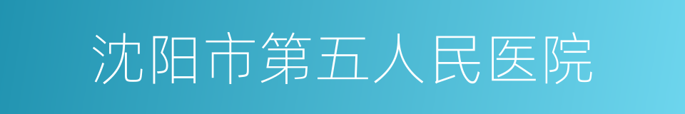 沈阳市第五人民医院的同义词