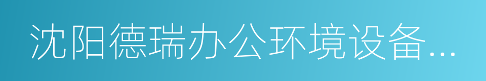 沈阳德瑞办公环境设备有限公司的同义词