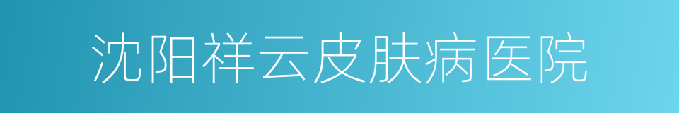 沈阳祥云皮肤病医院的同义词