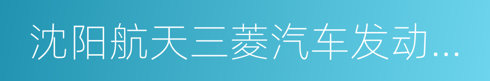 沈阳航天三菱汽车发动机制造有限公司的同义词