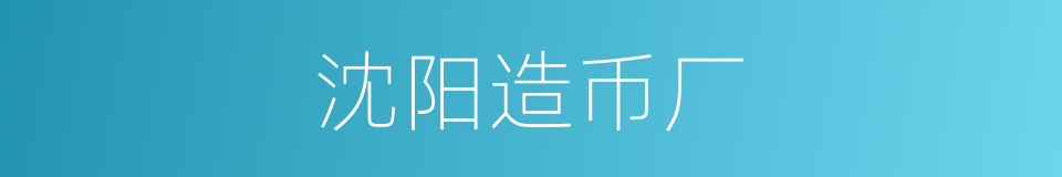 沈阳造币厂的同义词