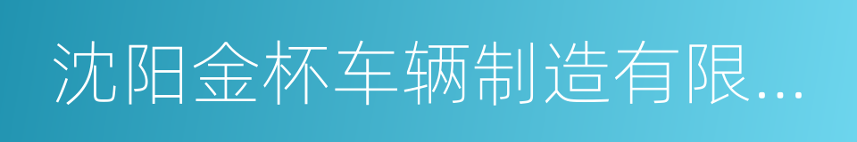 沈阳金杯车辆制造有限公司的同义词